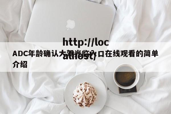 ADC年龄确认大驾光临入口在线观看的简单介绍
