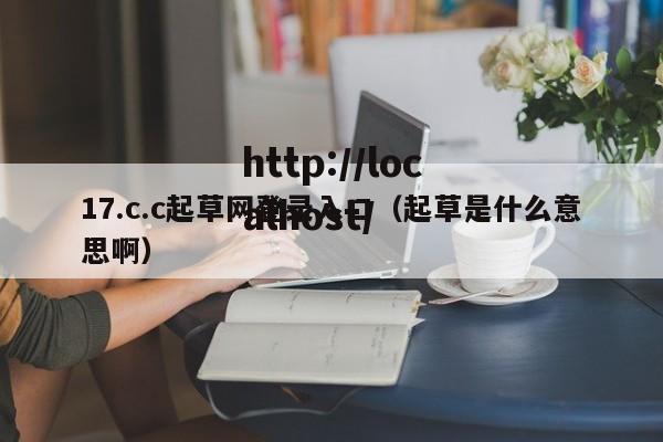 17.c.c起草网登录入口(起草是什么意思啊)