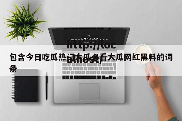 包含今日吃瓜热门大瓜必看大瓜网红黑料的词条