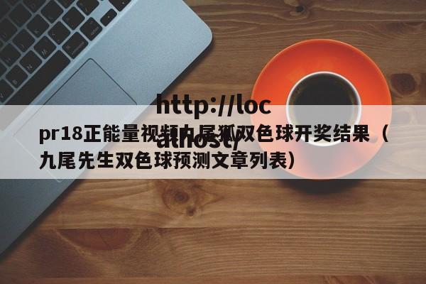 pr18正能量视频九尾狐双色球开奖结果(九尾先生双色球预测文章列表)